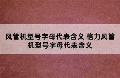 风管机型号字母代表含义 格力风管机型号字母代表含义